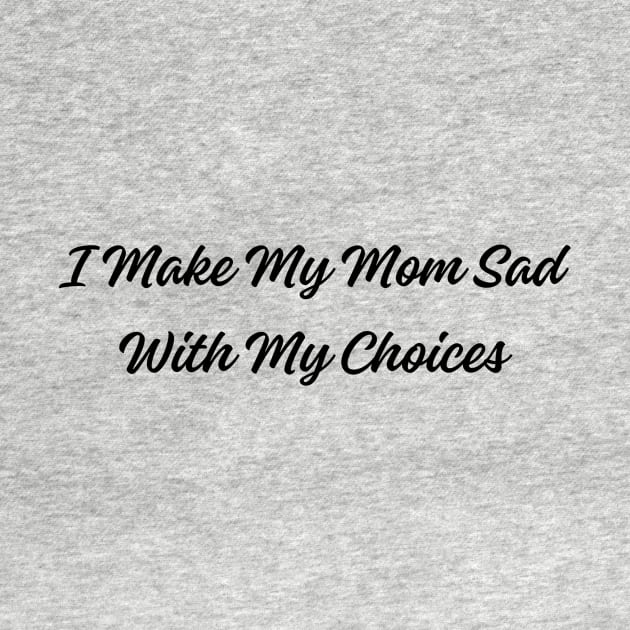 Humorous 'I Make My Mom Sad With My Choices' Tee - Sarcastic Statement Shirt for Casual Wear - Funny Gift for Son or Daughter by TeeGeek Boutique